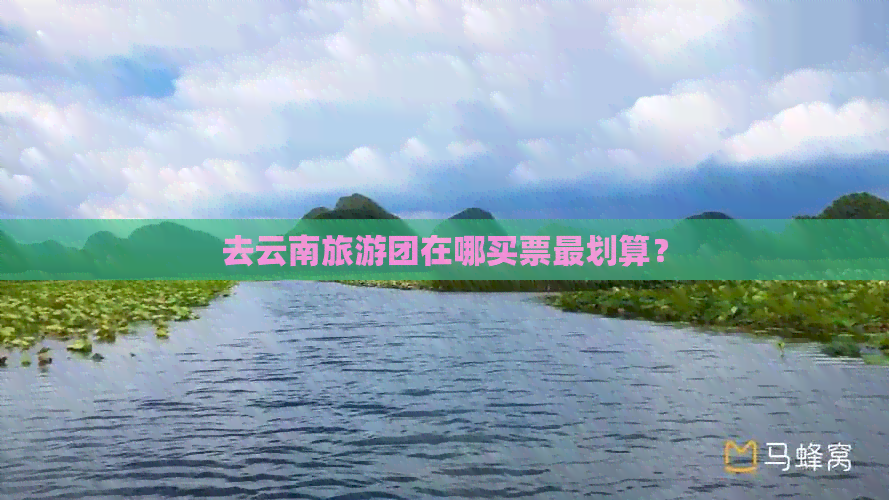 去云南旅游团在哪买票最划算？