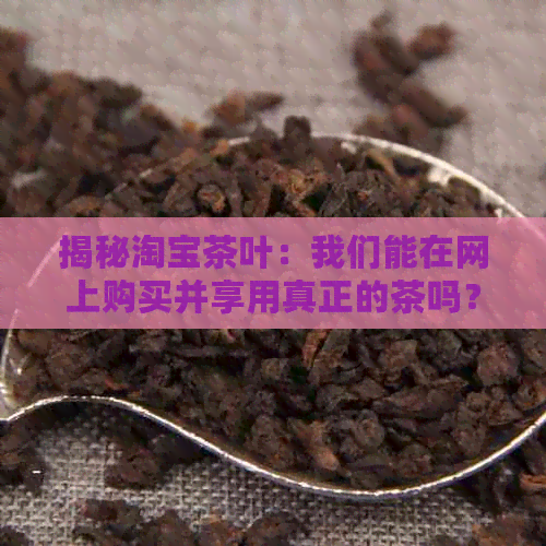 揭秘淘宝茶叶：我们能在网上购买并享用真正的茶吗？