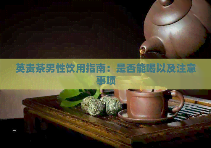 英贵茶男性饮用指南：是否能喝以及注意事项