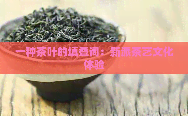 一种茶叶的填叠词：新派茶艺文化体验