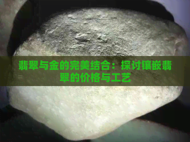 翡翠与金的完美结合：探讨镶嵌翡翠的价格与工艺