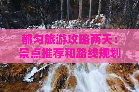 都匀旅游攻略两天：景点推荐和路线规划