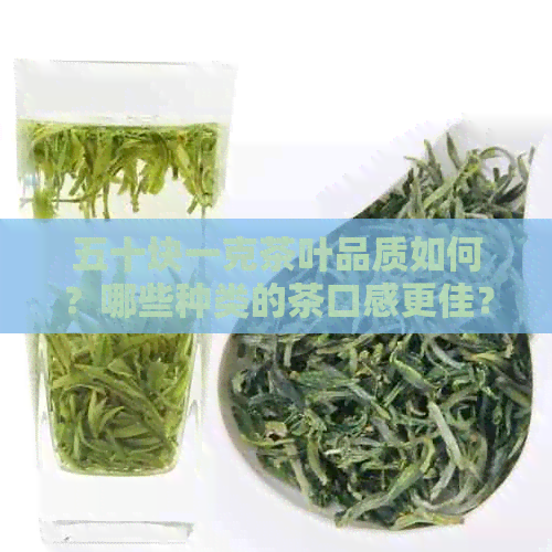 五十块一克茶叶品质如何？哪些种类的茶口感更佳？如何挑选合适的茶叶？