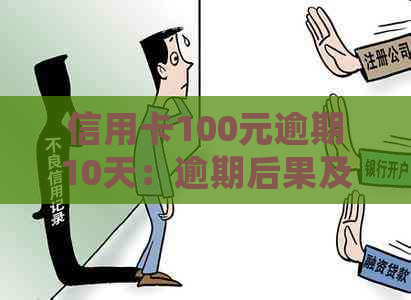 信用卡100元逾期10天：逾期后果及处理方式汇总