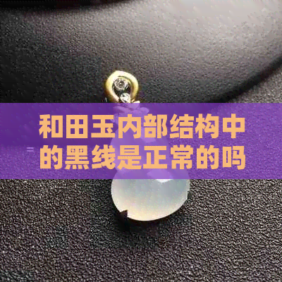 和田玉内部结构中的黑线是正常的吗？这会影响其价值和品质吗？