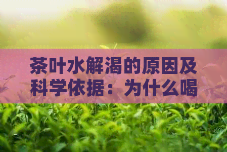 茶叶水解渴的原因及科学依据：为什么喝茶能让人感到口渴缓解？