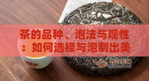 茶的品种、泡法与观性：如何选择与泡制出美观可口的茶？