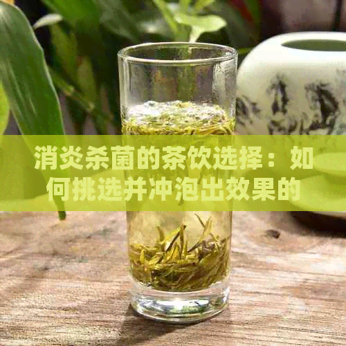 消炎杀菌的茶饮选择：如何挑选并冲泡出效果的茶叶？