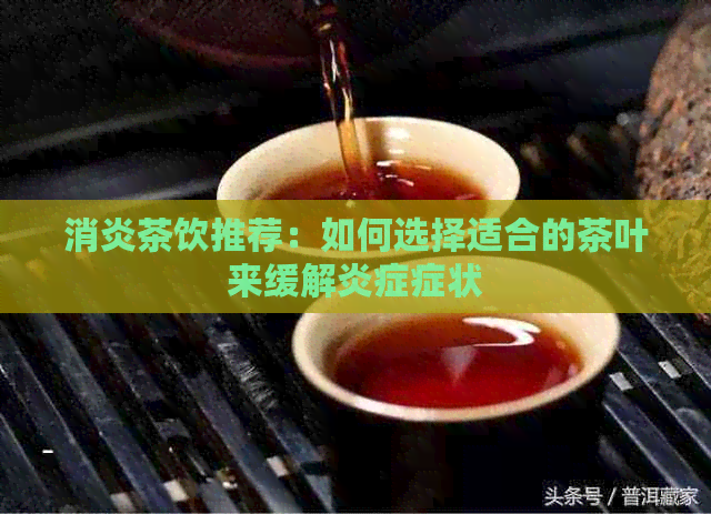消炎茶饮推荐：如何选择适合的茶叶来缓解炎症症状