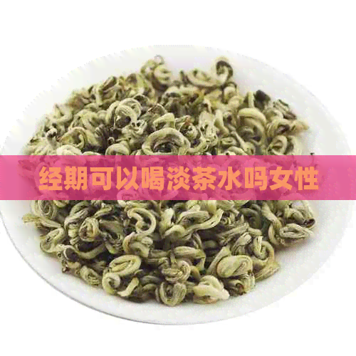 经期可以喝淡茶水吗女性