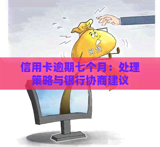 信用卡逾期七个月：处理策略与银行协商建议