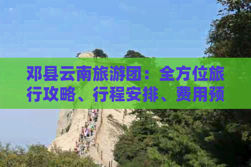 邓县云南旅游团：全方位旅行攻略、行程安排、费用预算及注意事项