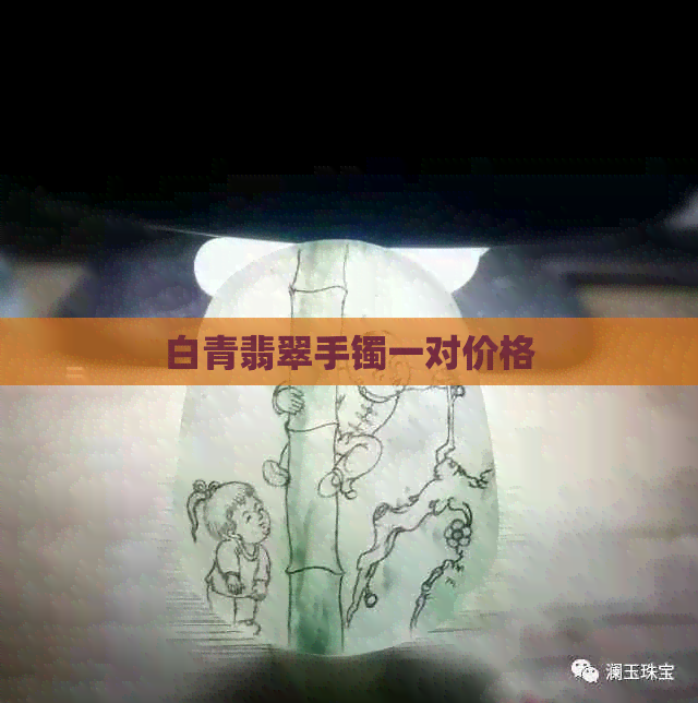 白青翡翠手镯一对价格