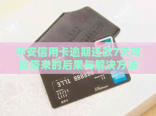 平安信用卡逾期还款7天可能带来的后果与解决方法：用户必看全解析