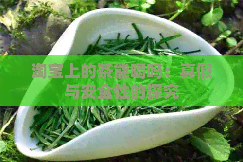 淘宝上的茶能喝吗：真假与安全性的探究