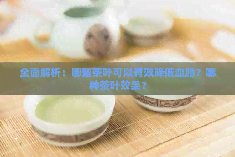 全面解析：哪些茶叶可以有效降低血脂？哪种茶叶效果？