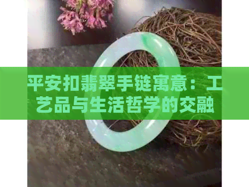 平安扣翡翠手链寓意：工艺品与生活哲学的交融