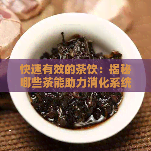 快速有效的茶饮：揭秘哪些茶能助力消化系统保持健