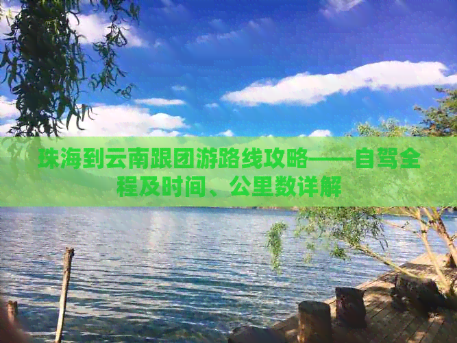 珠海到云南跟团游路线攻略——自驾全程及时间、公里数详解