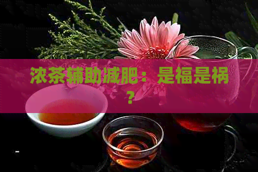 浓茶辅助减肥：是福是祸？