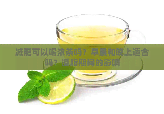 减肥可以喝浓茶吗？早晨和晚上适合吗？减脂期间的影响