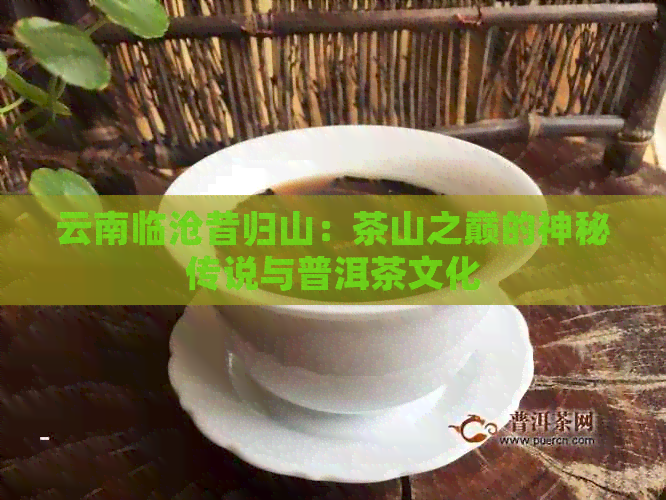 云南临沧昔归山：茶山之巅的神秘传说与普洱茶文化