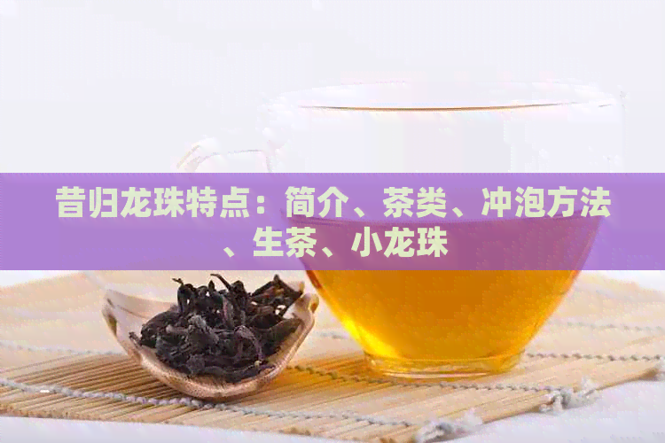昔归龙珠特点：简介、茶类、冲泡方法、生茶、小龙珠