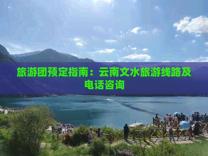 旅游团预定指南：云南文水旅游线路及电话咨询
