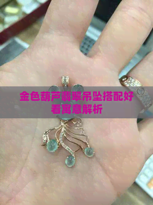 金色葫芦翡翠吊坠搭配好看寓意解析