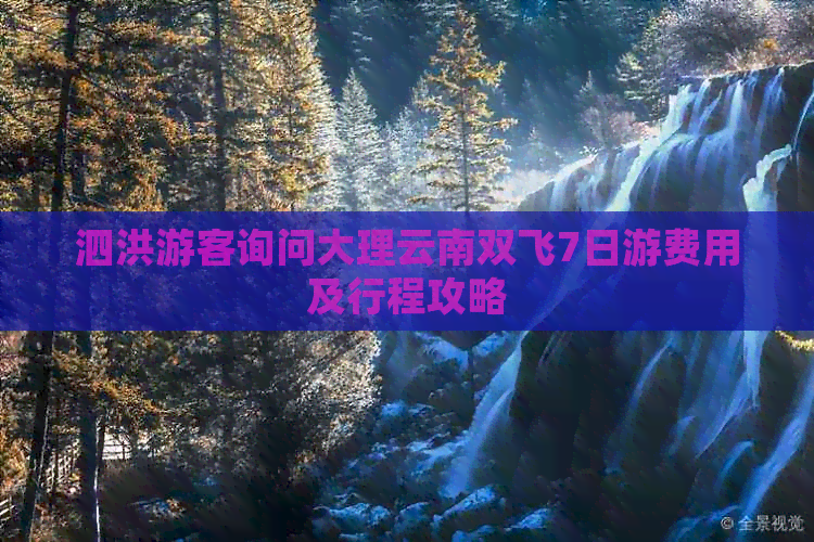 泗洪游客询问大理云南双飞7日游费用及行程攻略