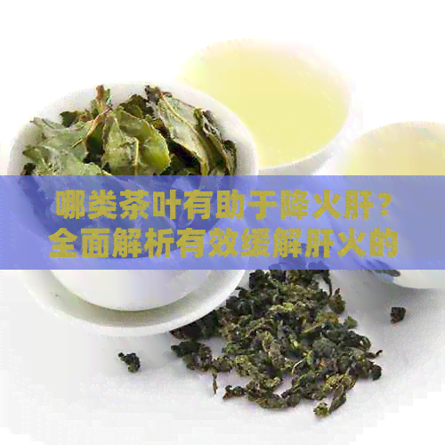 哪类茶叶有助于降火肝？全面解析有效缓解肝火的茶饮推荐