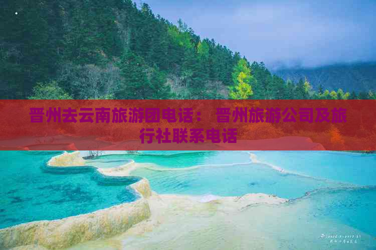 晋州去云南旅游团电话： 晋州旅游公司及旅行社联系电话