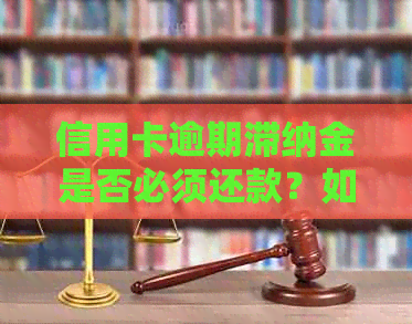 信用卡逾期滞纳金是否必须还款？如何妥善处理信用卡逾期滞纳金问题？