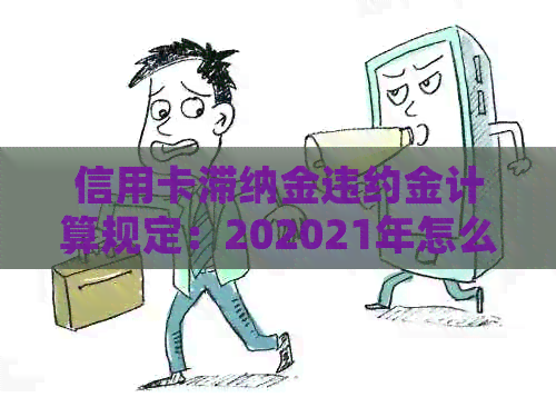 信用卡滞纳金违约金计算规定：202021年怎么算？央行政策解读。