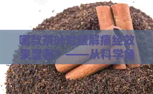 哪款茶叶对缓解痛经效果显著？——从科学角度解析茶与月经不适的关系