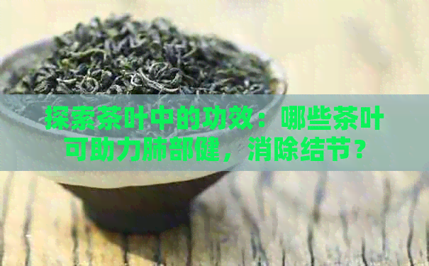 探索茶叶中的功效：哪些茶叶可助力肺部健，消除结节？