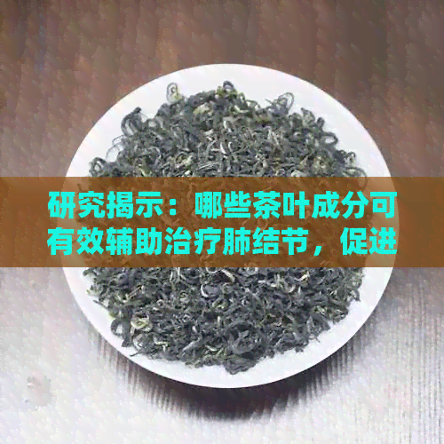 研究揭示：哪些茶叶成分可有效辅助治疗肺结节，促进肺部健