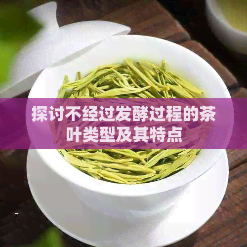 探讨不经过发酵过程的茶叶类型及其特点