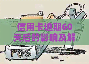 信用卡逾期60天后的影响及解决方案：是否可以继续使用？