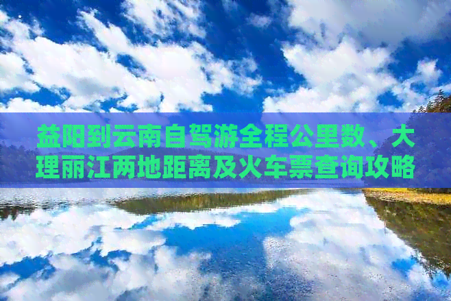 益阳到云南自驾游全程公里数、大理丽江两地距离及火车票查询攻略