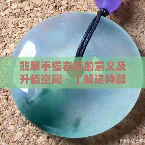 翡翠手镯春彩的意义及升值空间 - 了解这种颜色的翡翠手镯的特点和价值