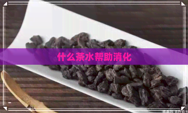 什么茶水帮助消化