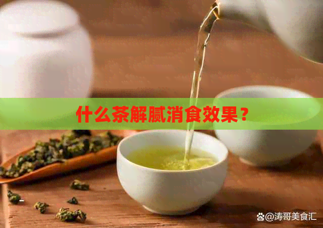 什么茶解腻消食效果？