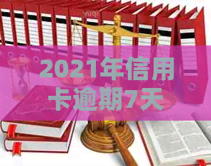 2021年信用卡逾期7天,欠款30元,100元及7000元不等