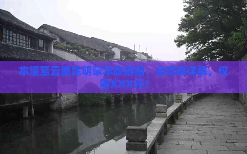 本溪至云南昆明豪华旅游团，全攻略详解，仅需XXX元！