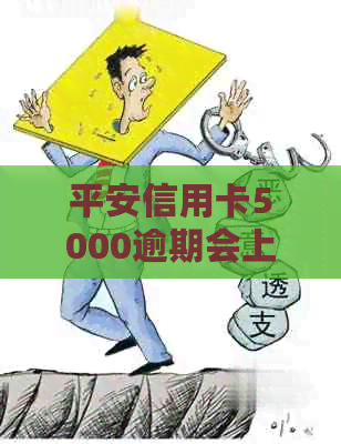 平安信用卡5000逾期会上门吗平安？欠平安信用卡六千七五个月会不会被报案？