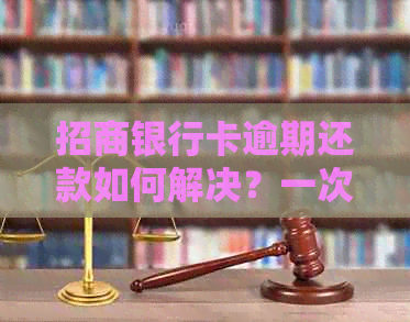 招商银行卡逾期还款如何解决？一次性还清欠款的全流程详解