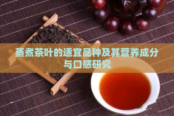 蒸煮茶叶的适宜品种及其营养成分与口感研究