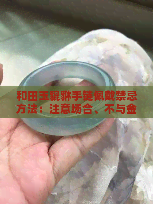 和田玉貔貅手链佩戴禁忌方法：注意场合、不与金属饰品混搭，避免碰撞损坏。