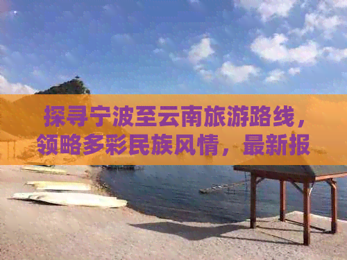 探寻宁波至云南旅游路线，领略多彩民族风情，最新报价大揭秘！